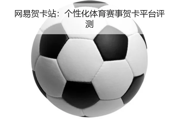 网易贺卡站：个性化体育赛事贺卡平台评测