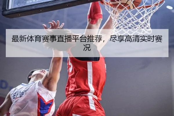 最新体育赛事直播平台推荐，尽享高清实时赛况