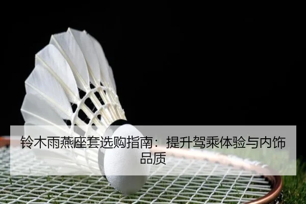铃木雨燕座套选购指南：提升驾乘体验与内饰品质